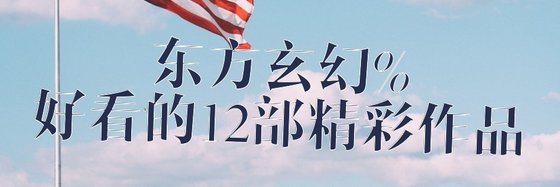 东方玄幻%好看的12部精彩作品